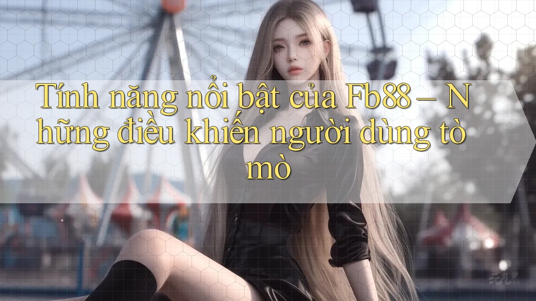 Tính năng nổi bật của Fb88 – Những điều khiến người dùng tò mò Tính năng nổi bật của Fb88 – Những điều khiến người dùng tò mò