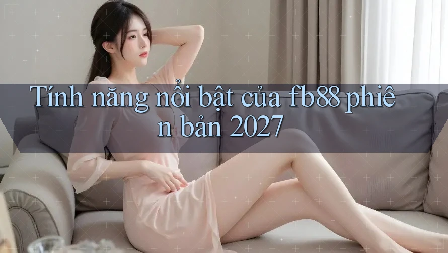 Tính năng nổi bật của fb88 phiên bản 2027