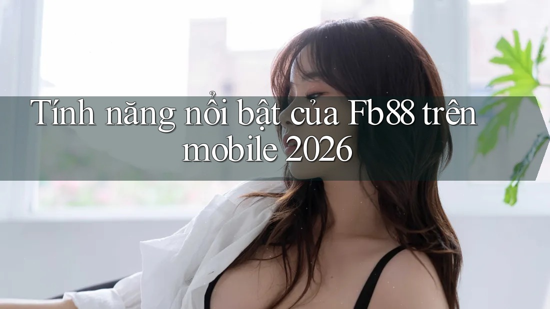 Tính năng nổi bật của Fb88 trên mobile 2026 Tính năng nổi bật của Fb88 trên mobile 2026