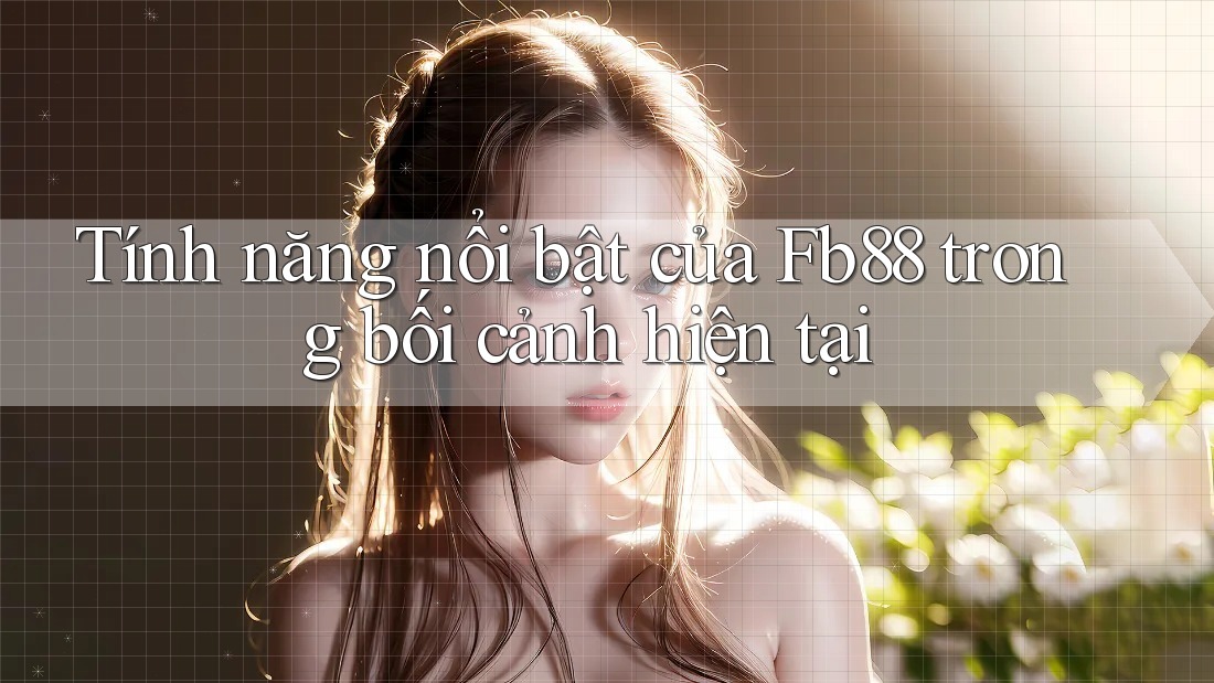 Tính năng nổi bật của Fb88 trong bối cảnh hiện tại Tính năng nổi bật của Fb88 trong bối cảnh hiện tại