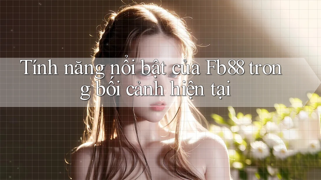 Tính năng nổi bật của Fb88 trong bối cảnh hiện tại Tính năng nổi bật của Fb88 trong bối cảnh hiện tại