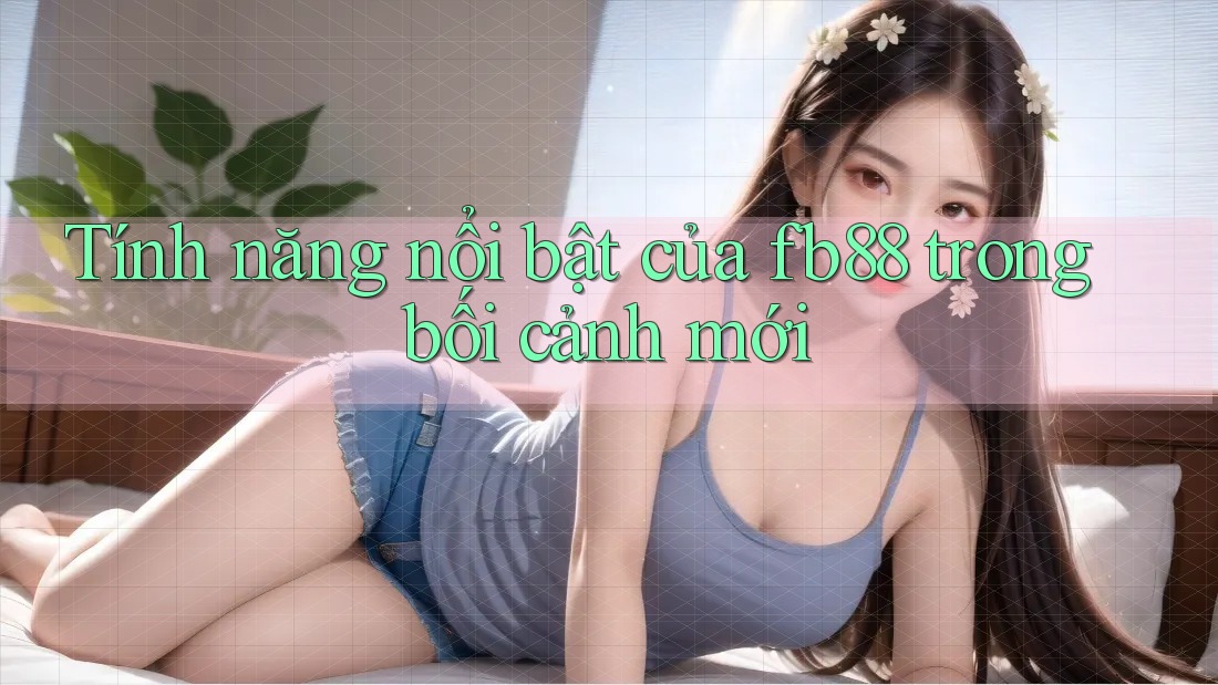 Tính năng nổi bật của fb88 trong bối cảnh mới