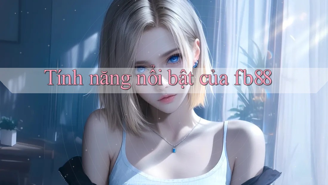 Tính năng nổi bật của fb88 Tính năng nổi bật của fb88