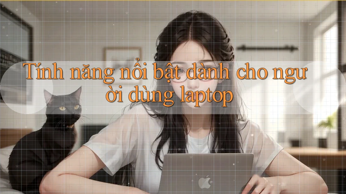 Tính năng nổi bật dành cho người dùng laptop