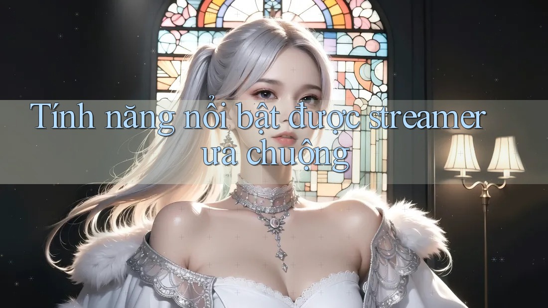 Tính năng nổi bật được streamer ưa chuộng