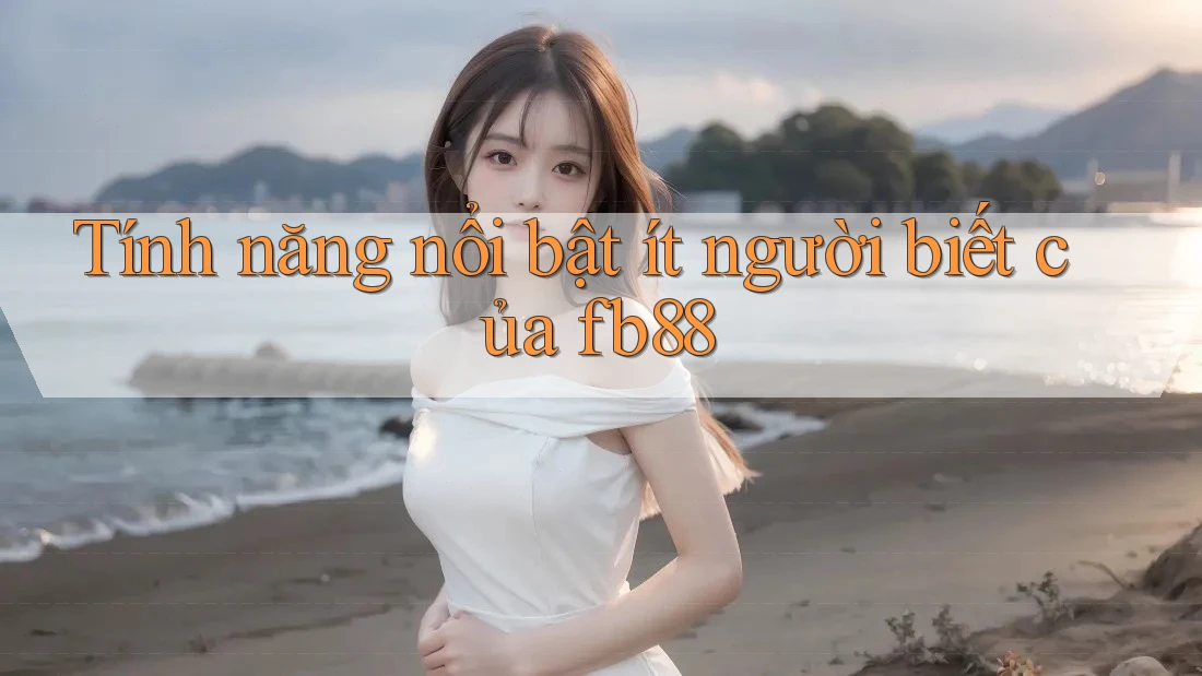 Tính năng nổi bật ít người biết của fb88 Tính năng nổi bật ít người biết của fb88