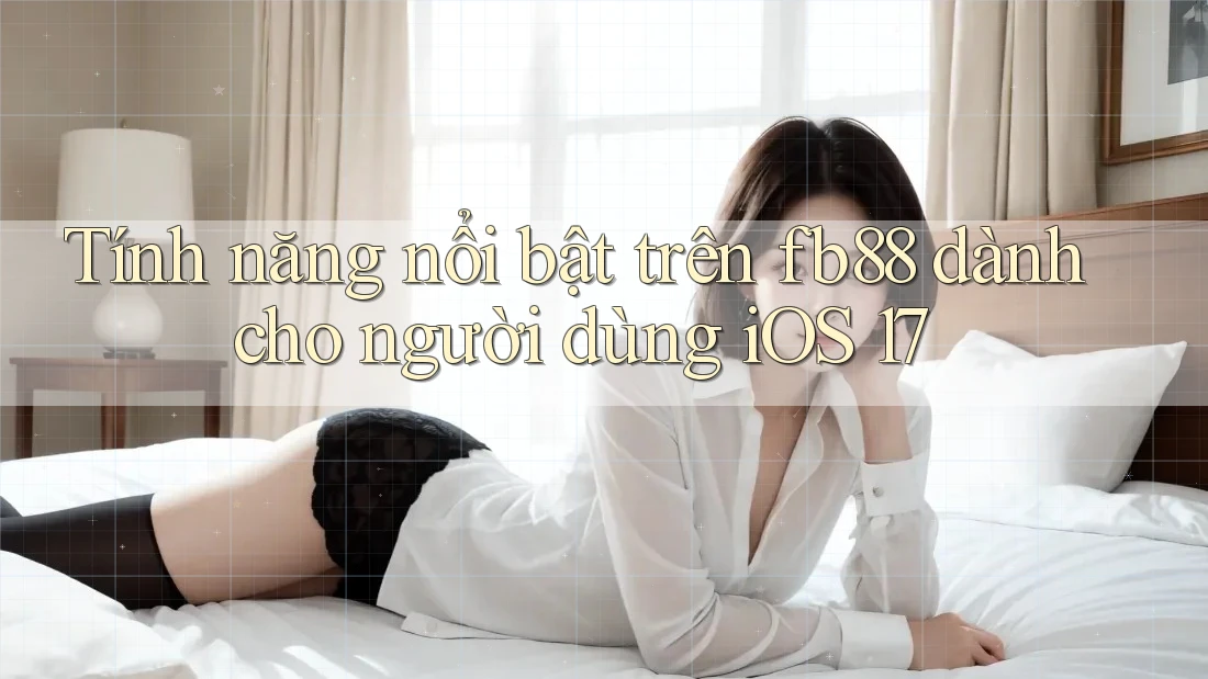 Tính năng nổi bật trên fb88 dành cho người dùng iOS 17 Tính năng nổi bật trên fb88 dành cho người dùng iOS 17