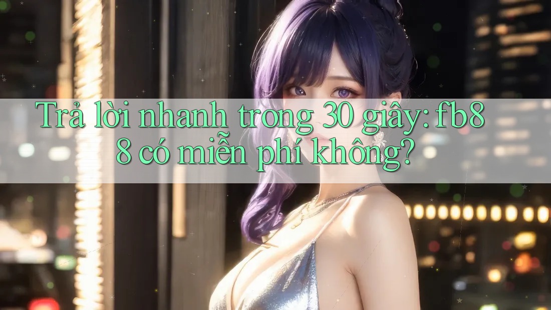 Trả lời nhanh trong 30 giây: fb88 có miễn phí không? Trả lời nhanh trong 30 giây: fb88 có miễn phí không?