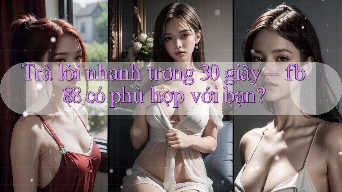 Trả lời nhanh trong 30 giây – fb88 có phù hợp với bạn?