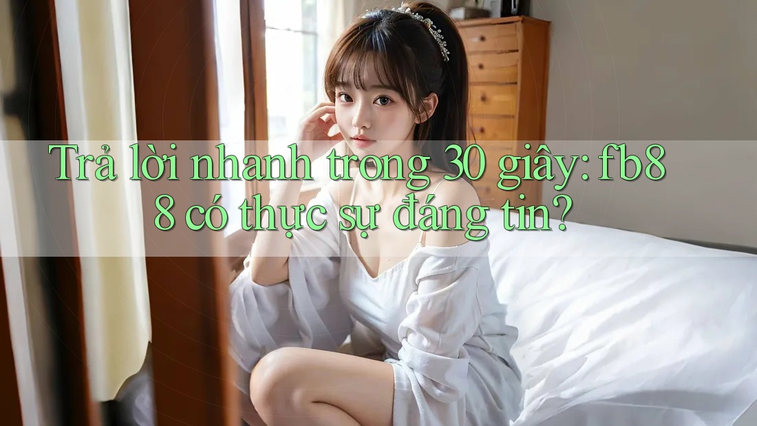 Trả lời nhanh trong 30 giây: fb88 có thực sự đáng tin? Trả lời nhanh trong 30 giây: fb88 có thực sự đáng tin?
