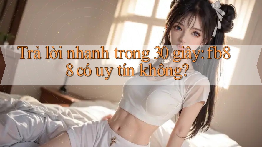 Trả lời nhanh trong 30 giây: fb88 có uy tín không? Trả lời nhanh trong 30 giây: fb88 có uy tín không?