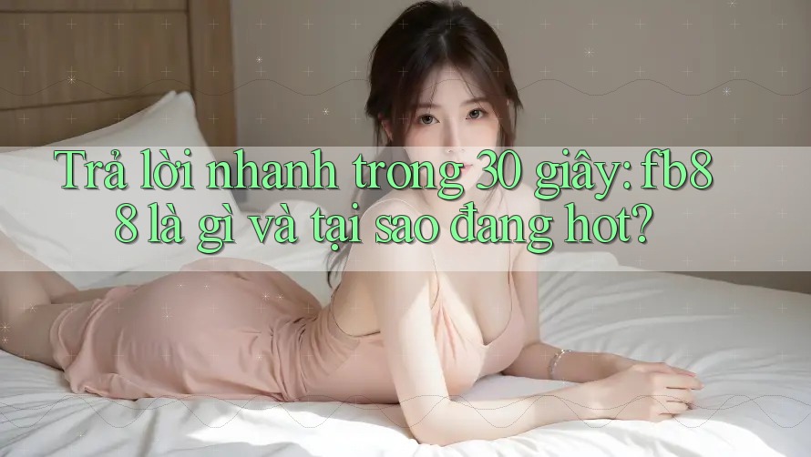 Trả lời nhanh trong 30 giây: fb88 là gì và tại sao đang hot? Trả lời nhanh trong 30 giây: fb88 là gì và tại sao đang hot?