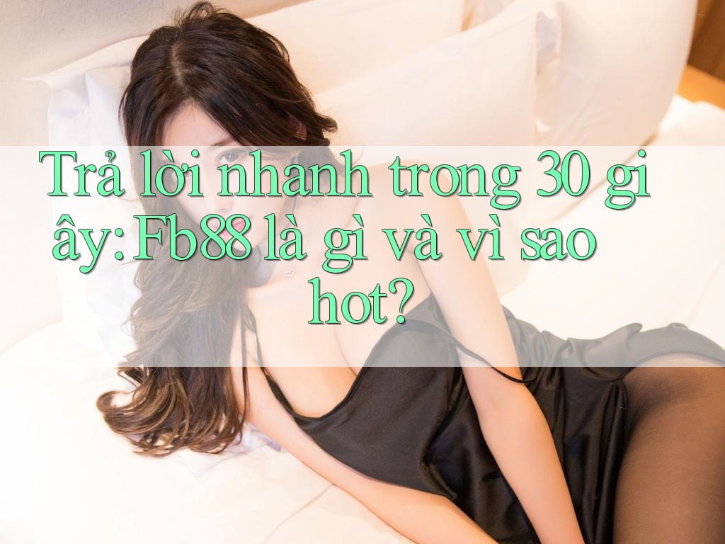 Trả lời nhanh trong 30 giây: Fb88 là gì và vì sao hot? Trả lời nhanh trong 30 giây: Fb88 là gì và vì sao hot?