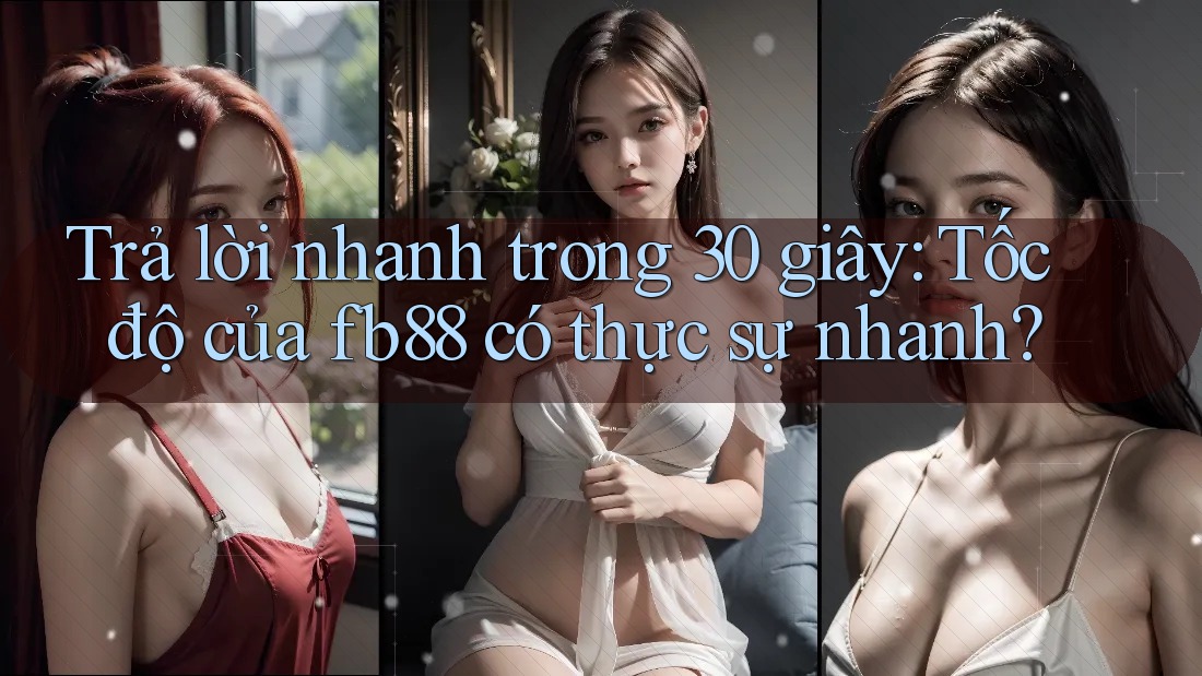 Trả lời nhanh trong 30 giây: Tốc độ của fb88 có thực sự nhanh? Trả lời nhanh trong 30 giây: Tốc độ của fb88 có thực sự nhanh?