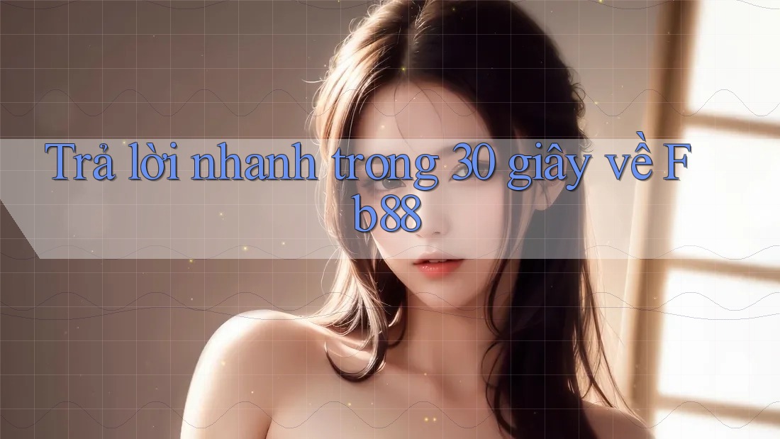 Trả lời nhanh trong 30 giây về fb88 Trả lời nhanh trong 30 giây về fb88