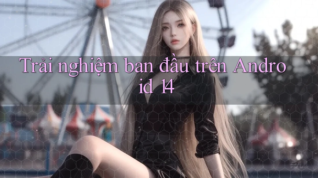 Trải nghiệm ban đầu trên Android 14 Trải nghiệm ban đầu trên Android 14