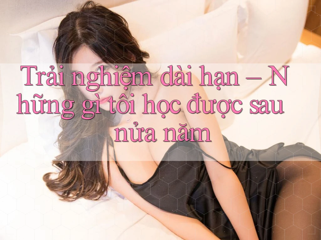 Trải nghiệm dài hạn – Những gì tôi học được sau nửa năm