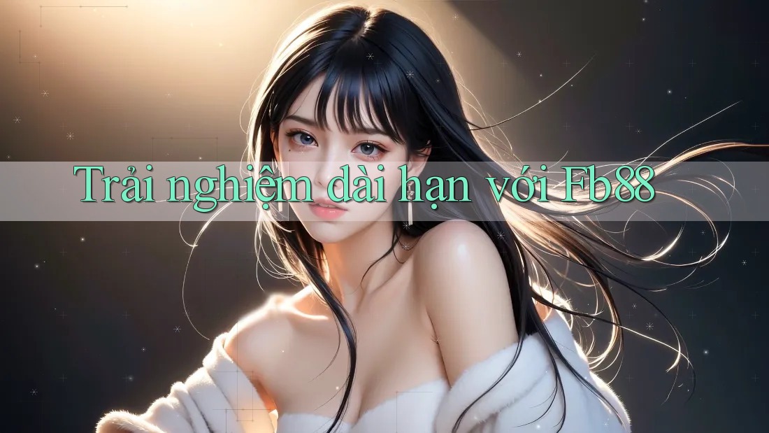 Trải nghiệm dài hạn với fb88