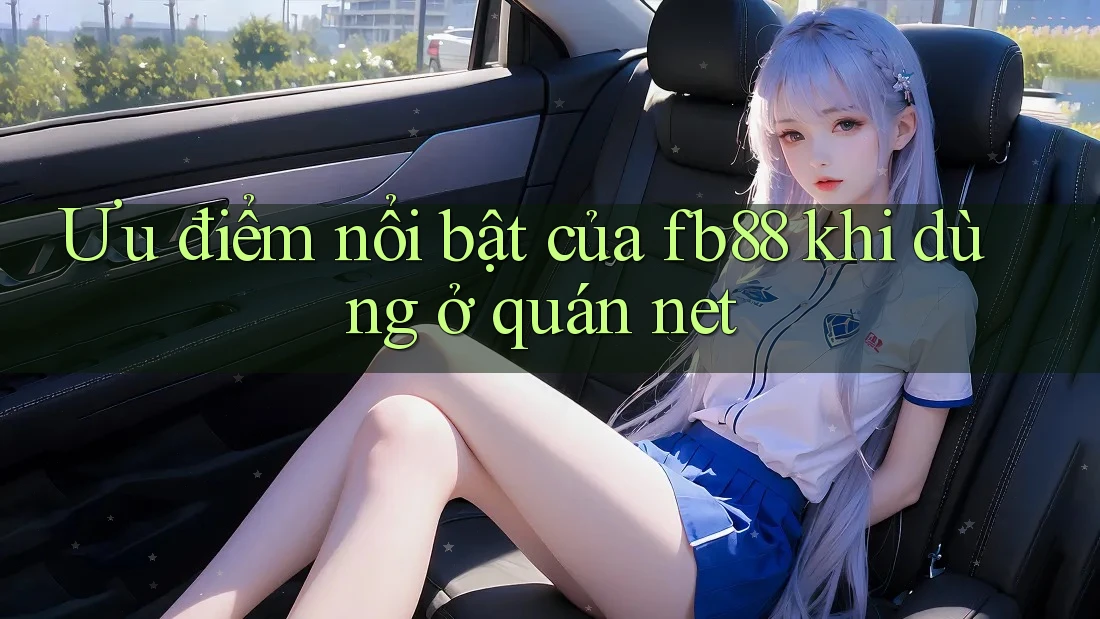 Ưu điểm nổi bật của fb88 khi dùng ở quán net