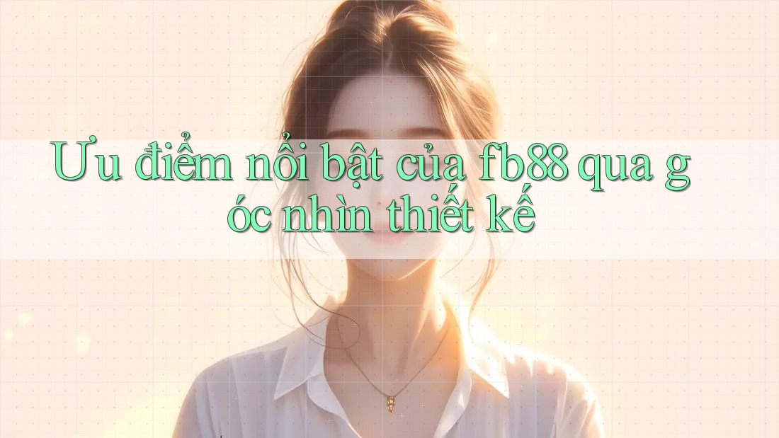 Ưu điểm nổi bật của fb88 qua góc nhìn thiết kế Ưu điểm nổi bật của fb88 qua góc nhìn thiết kế