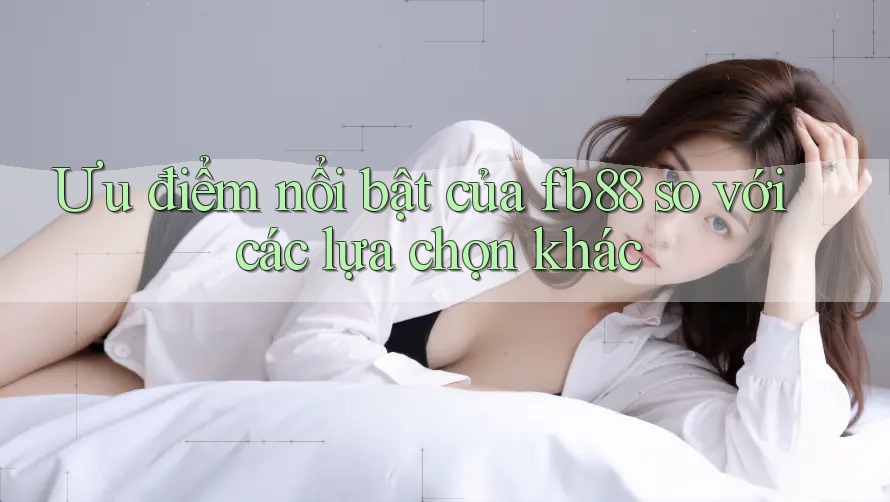 Ưu điểm nổi bật của fb88 so với các lựa chọn khác Ưu điểm nổi bật của fb88 so với các lựa chọn khác