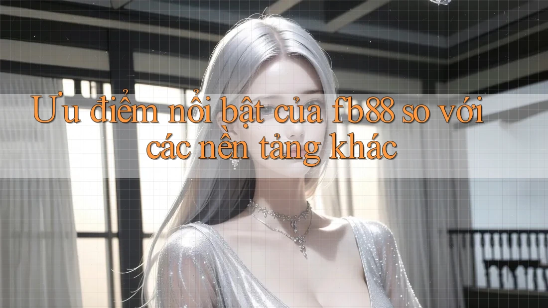 Ưu điểm nổi bật của fb88 so với các nền tảng khác