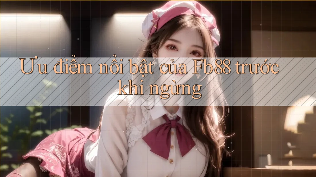 Ưu điểm nổi bật của Fb88 trước khi ngừng