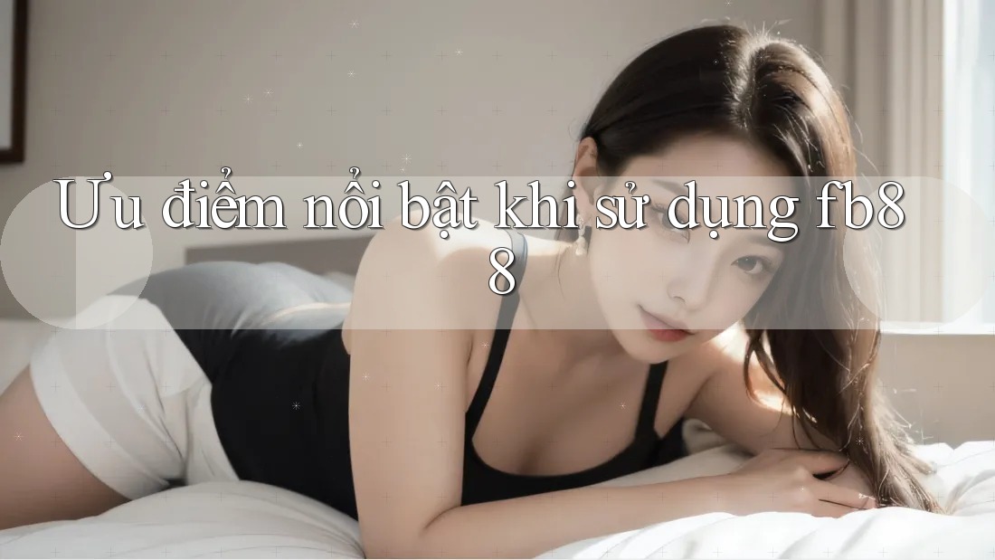 Ưu điểm nổi bật khi sử dụng fb88 Ưu điểm nổi bật khi sử dụng fb88