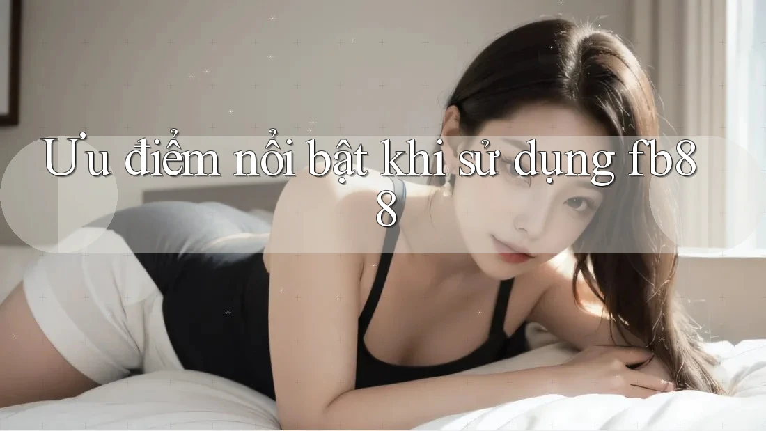 Ưu điểm nổi bật khi sử dụng fb88 Ưu điểm nổi bật khi sử dụng fb88