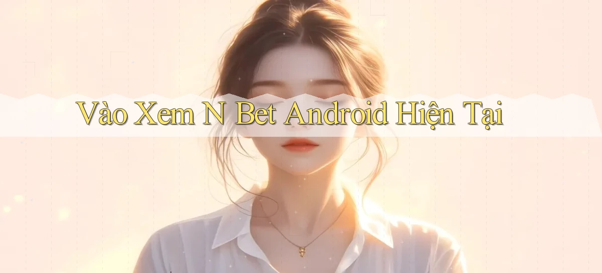 vào xem n bet android hiện tại