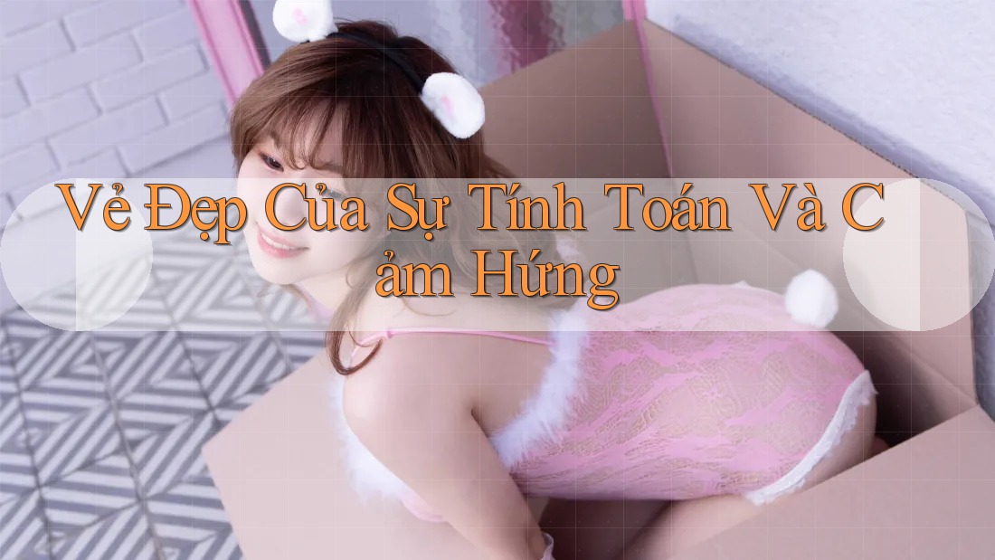 Vẻ Đẹp Của Sự Tính Toán và Cảm Hứng Vẻ Đẹp Của Sự Tính Toán và Cảm Hứng