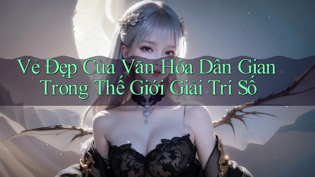 Vẻ Đẹp Của Văn Hóa Dân Gian Trong Thế Giới Giải Trí Số Vẻ Đẹp Của Văn Hóa Dân Gian Trong Thế Giới Giải Trí Số