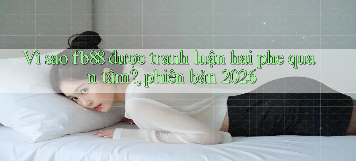 Vì sao fb88 được tranh luận hai phe quan tâm, phiên bản 2026