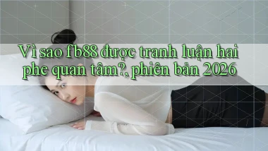 Vì sao fb88 được tranh luận hai phe quan tâm, phiên bản 2026