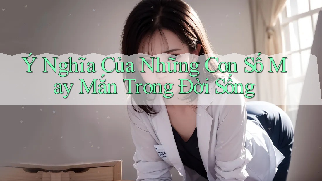 Ý Nghĩa Của Những Con Số May Mắn Trong Đời Sống