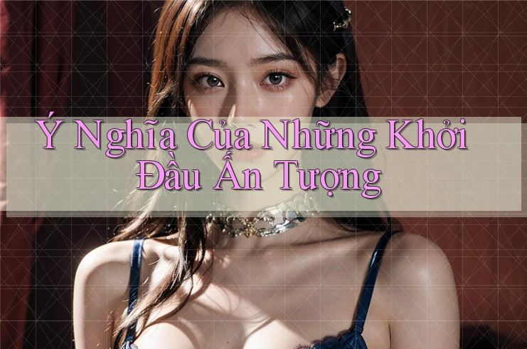 Ý Nghĩa Của Những Khởi Đầu Ấn Tượng