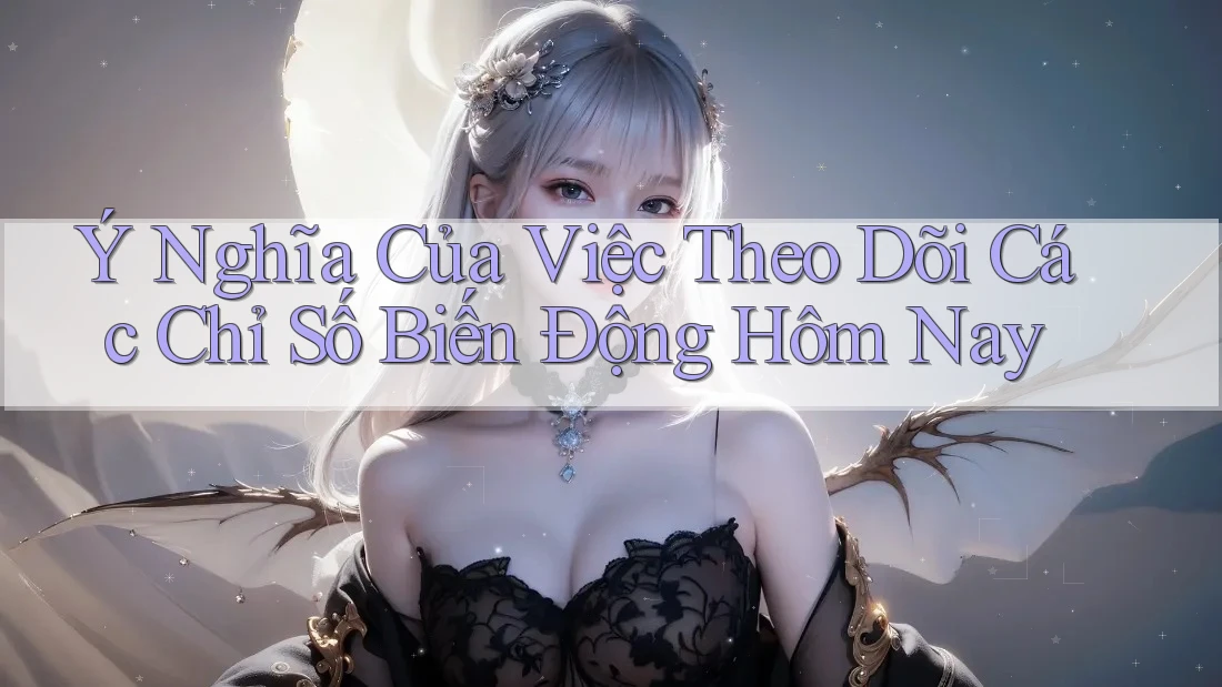 Ý Nghĩa Của Việc Theo Dõi Các Chỉ Số Biến Động Hôm Nay Ý Nghĩa Của Việc Theo Dõi Các Chỉ Số Biến Động Hôm Nay